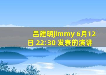 吕建明jimmy 6月12日 22:30 发表的演讲